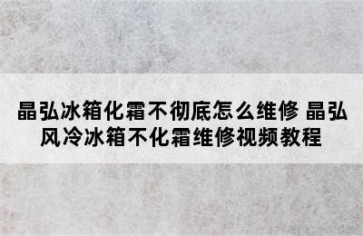 晶弘冰箱化霜不彻底怎么维修 晶弘风冷冰箱不化霜维修视频教程